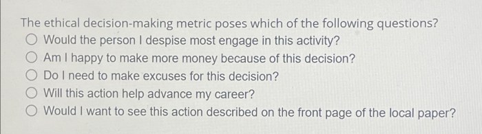 The ethical decision-making metric poses which of the following questions